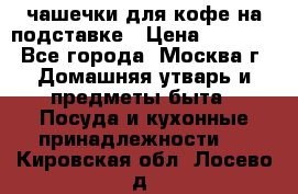 чашечки для кофе на подставке › Цена ­ 1 000 - Все города, Москва г. Домашняя утварь и предметы быта » Посуда и кухонные принадлежности   . Кировская обл.,Лосево д.